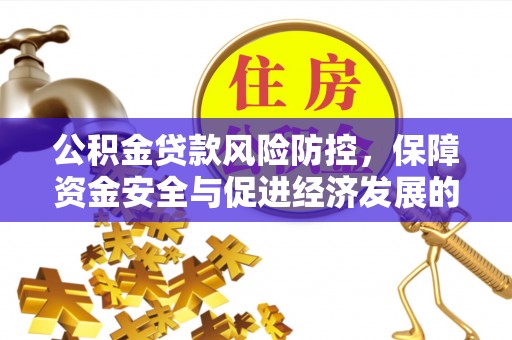 大悟公积金贷款风险防控，保障资金安全与促进经济发展的平衡之道
