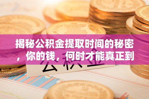 大悟揭秘公积金提取时间的秘密，你的钱，何时才能真正到手？