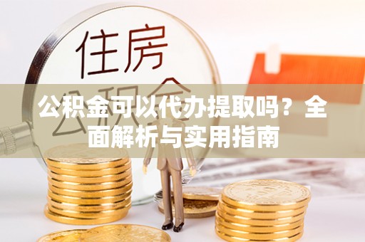 大悟公积金可以代办提取吗？全面解析与实用指南