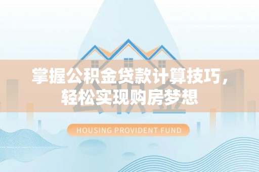 大悟掌握公积金贷款计算技巧，轻松实现购房梦想