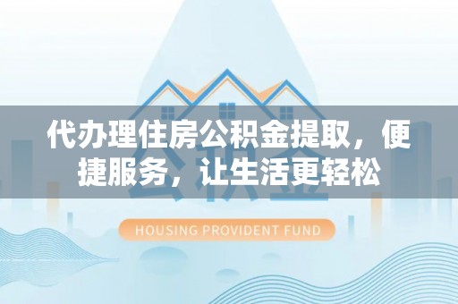 大悟代办理住房公积金提取，便捷服务，让生活更轻松