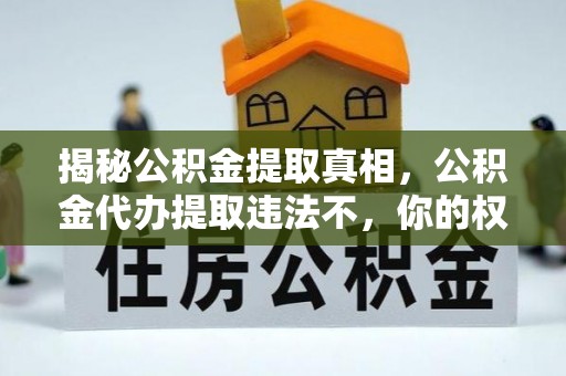 大悟揭秘公积金提取真相，公积金代办提取违法不，你的权益如何保障？