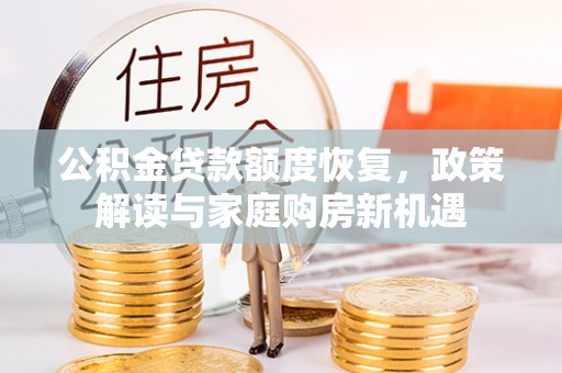 大悟公积金贷款额度恢复，政策解读与家庭购房新机遇