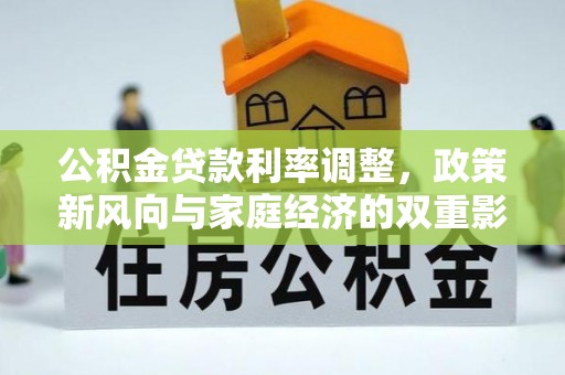 大悟公积金贷款利率调整，政策新风向与家庭经济的双重影响