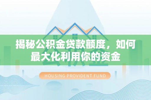 大悟揭秘公积金贷款额度，如何最大化利用你的资金