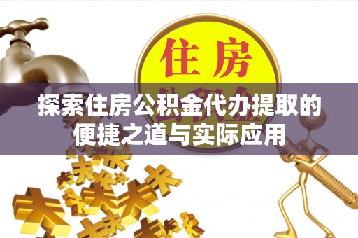 大悟探索住房公积金代办提取的便捷之道与实际应用