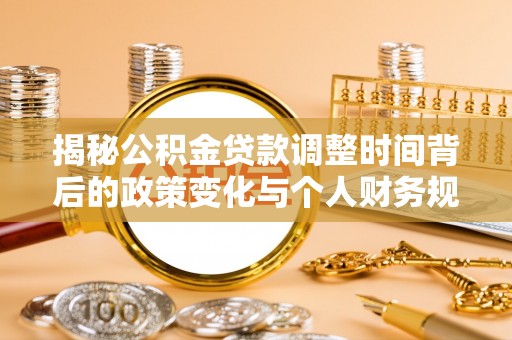 大悟揭秘公积金贷款调整时间背后的政策变化与个人财务规划