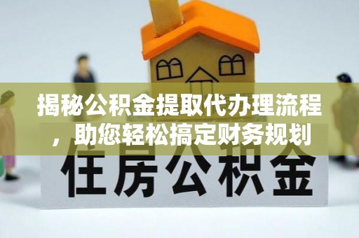大悟揭秘公积金提取代办理流程，助您轻松搞定财务规划