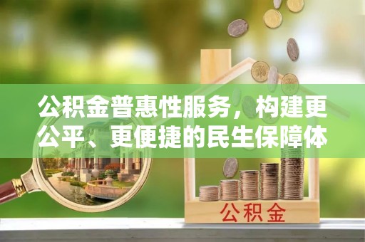 大悟公积金普惠性服务，构建更公平、更便捷的民生保障体系