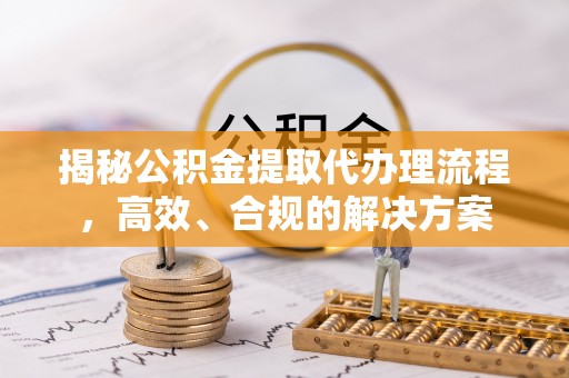 大悟揭秘公积金提取代办理流程，高效、合规的解决方案