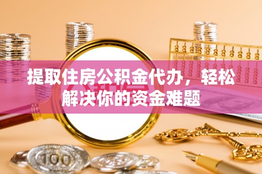 大悟提取住房公积金代办，轻松解决你的资金难题