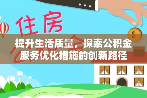 大悟提升生活质量，探索公积金服务优化措施的创新路径