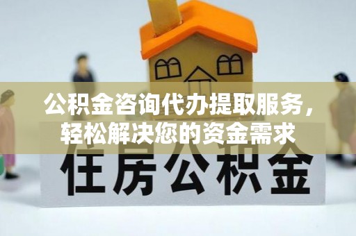 大悟公积金咨询代办提取服务，轻松解决您的资金需求