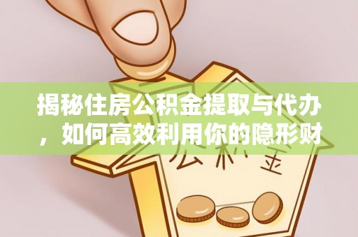 大悟揭秘住房公积金提取与代办，如何高效利用你的隐形财富？