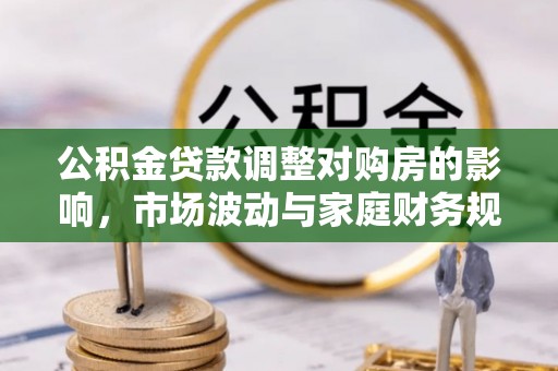 大悟公积金贷款调整对购房的影响，市场波动与家庭财务规划