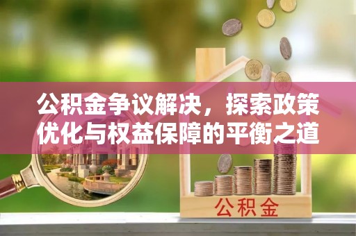 大悟公积金争议解决，探索政策优化与权益保障的平衡之道