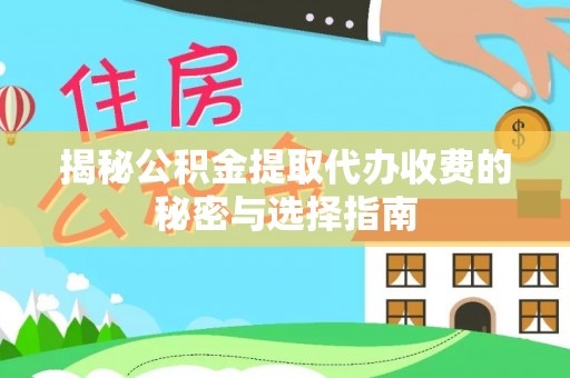 大悟揭秘公积金提取代办收费的秘密与选择指南