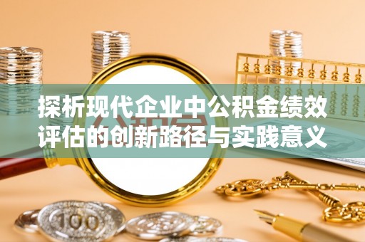 大悟探析现代企业中公积金绩效评估的创新路径与实践意义