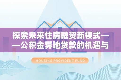 大悟探索未来住房融资新模式——公积金异地贷款的机遇与挑战