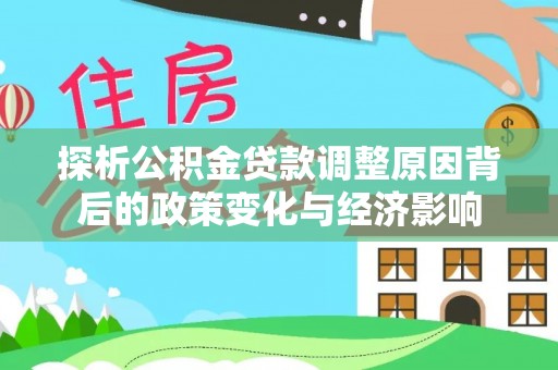 大悟探析公积金贷款调整原因背后的政策变化与经济影响