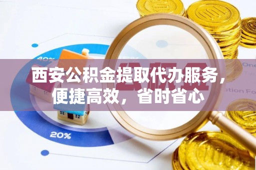 大悟西安公积金提取代办服务，便捷高效，省时省心