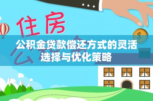 大悟公积金贷款偿还方式的灵活选择与优化策略