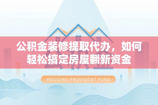大悟公积金装修提取代办，如何轻松搞定房屋翻新资金