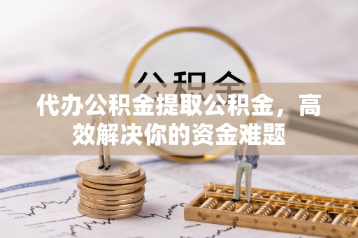大悟代办公积金提取公积金，高效解决你的资金难题