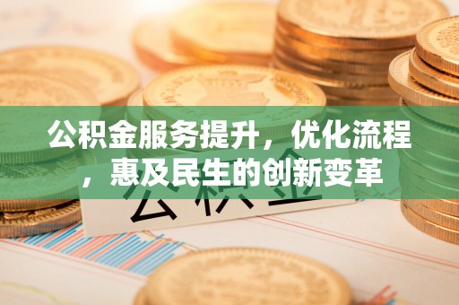 大悟公积金服务提升，优化流程，惠及民生的创新变革