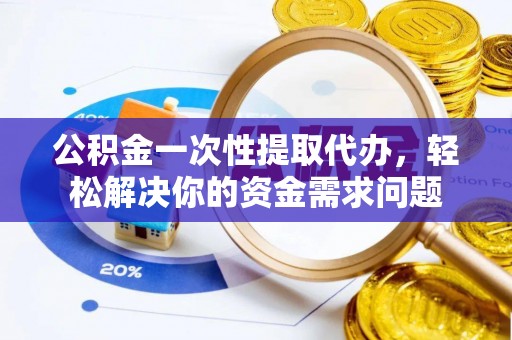 大悟公积金一次性提取代办，轻松解决你的资金需求问题