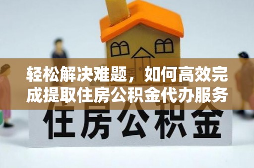 大悟轻松解决难题，如何高效完成提取住房公积金代办服务