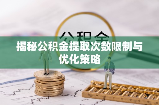 大悟揭秘公积金提取次数限制与优化策略