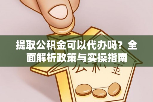 大悟提取公积金可以代办吗？全面解析政策与实操指南