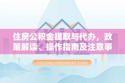 大悟住房公积金提取与代办，政策解读、操作指南及注意事项