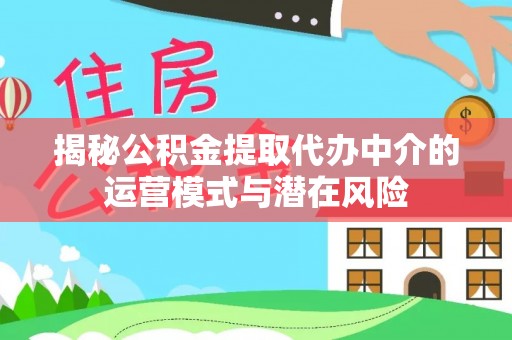 大悟揭秘公积金提取代办中介的运营模式与潜在风险