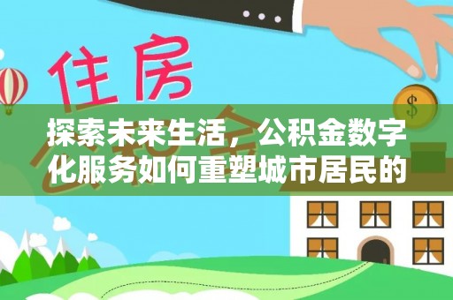 大悟探索未来生活，公积金数字化服务如何重塑城市居民的便利体验