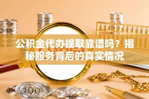 大悟公积金代办提取靠谱吗？揭秘服务背后的真实情况