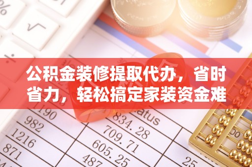 大悟公积金装修提取代办，省时省力，轻松搞定家装资金难题
