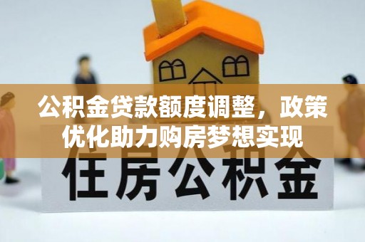 大悟公积金贷款额度调整，政策优化助力购房梦想实现