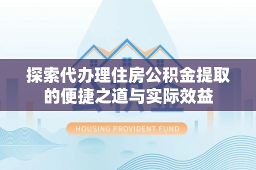 大悟探索代办理住房公积金提取的便捷之道与实际效益