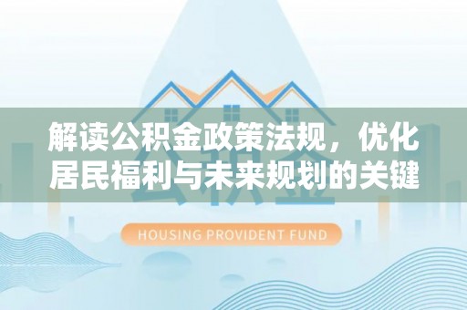 大悟解读公积金政策法规，优化居民福利与未来规划的关键