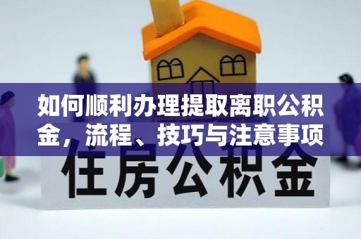 大悟如何顺利办理提取离职公积金，流程、技巧与注意事项全解析