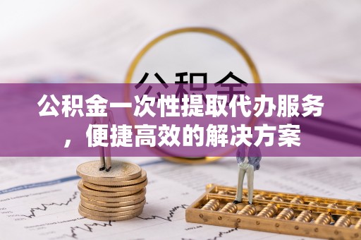 大悟公积金一次性提取代办服务，便捷高效的解决方案