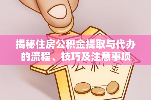 大悟揭秘住房公积金提取与代办的流程、技巧及注意事项