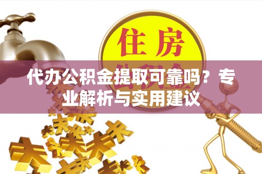 大悟代办公积金提取可靠吗？专业解析与实用建议
