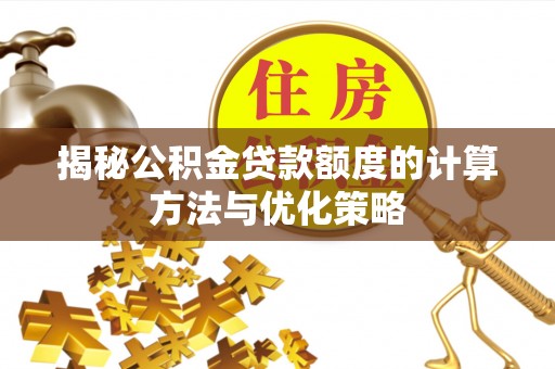 大悟揭秘公积金贷款额度的计算方法与优化策略