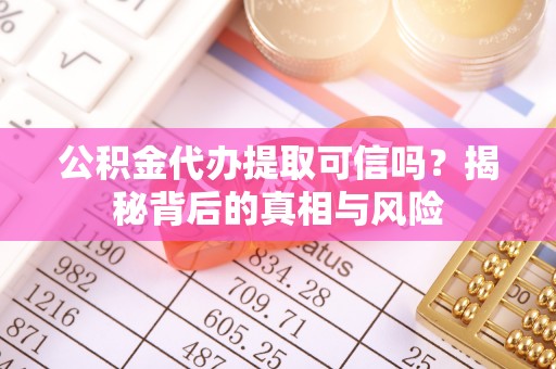 大悟公积金代办提取可信吗？揭秘背后的真相与风险
