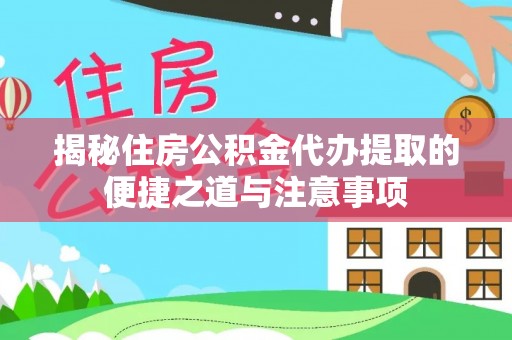 大悟揭秘住房公积金代办提取的便捷之道与注意事项