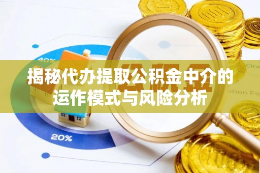 大悟揭秘代办提取公积金中介的运作模式与风险分析