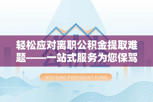 大悟轻松应对离职公积金提取难题——一站式服务为您保驾护航